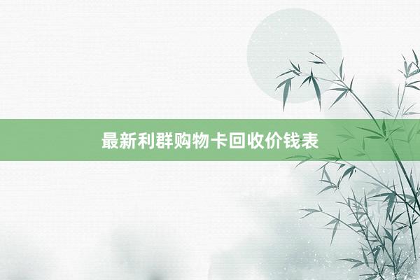 最新利群购物卡回收价钱表