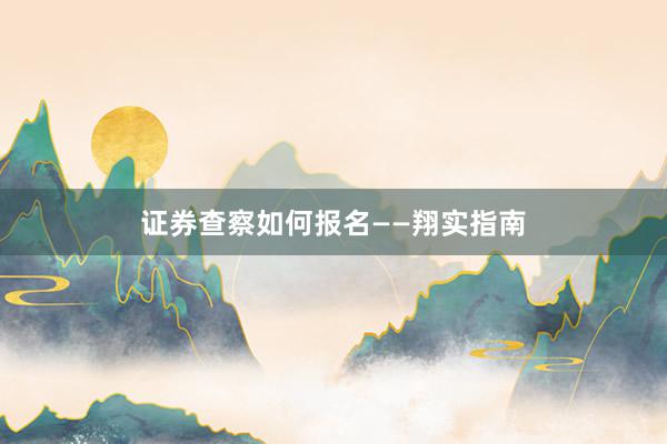 证券查察如何报名——翔实指南