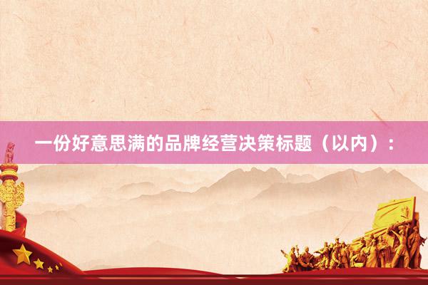 一份好意思满的品牌经营决策标题（以内）：