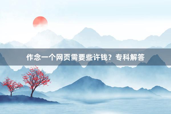 作念一个网页需要些许钱？专科解答