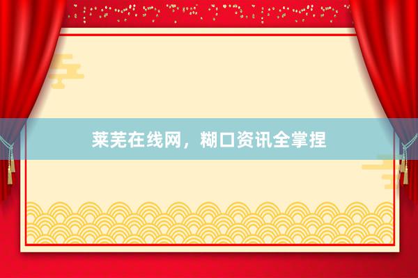 莱芜在线网，糊口资讯全掌捏
