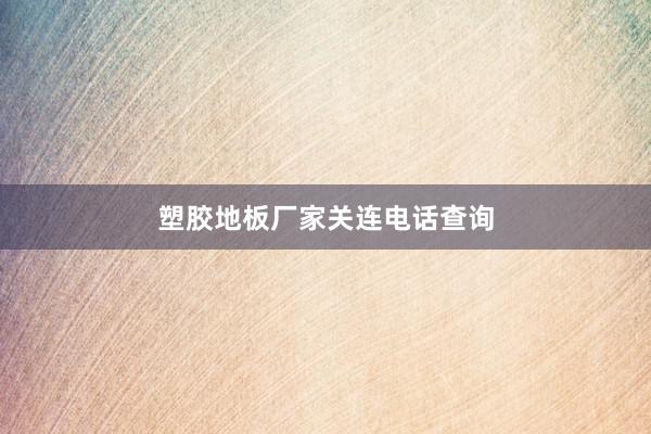塑胶地板厂家关连电话查询