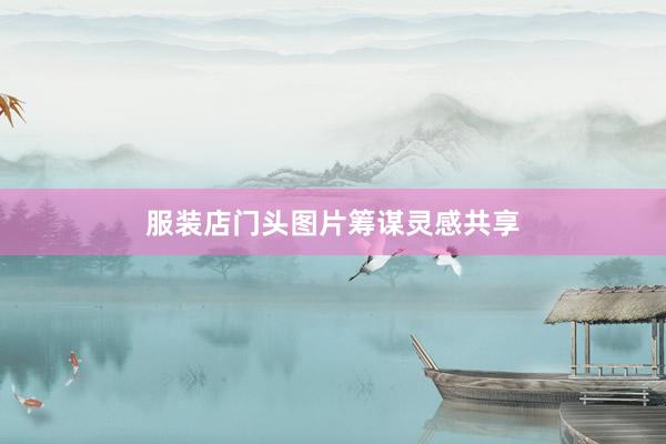 服装店门头图片筹谋灵感共享