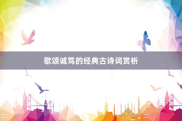 歌颂诚笃的经典古诗词赏析