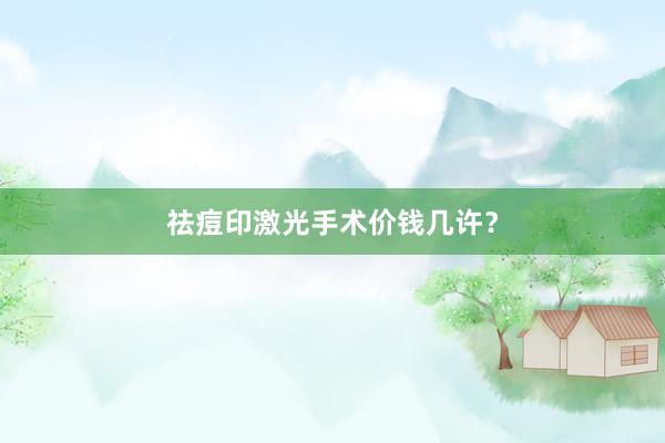 祛痘印激光手术价钱几许？