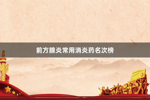 前方腺炎常用消炎药名次榜