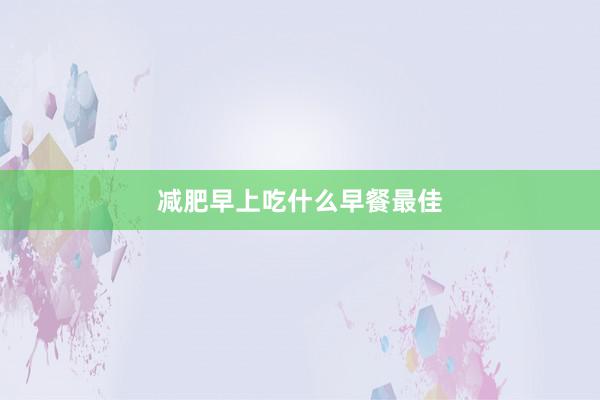 减肥早上吃什么早餐最佳