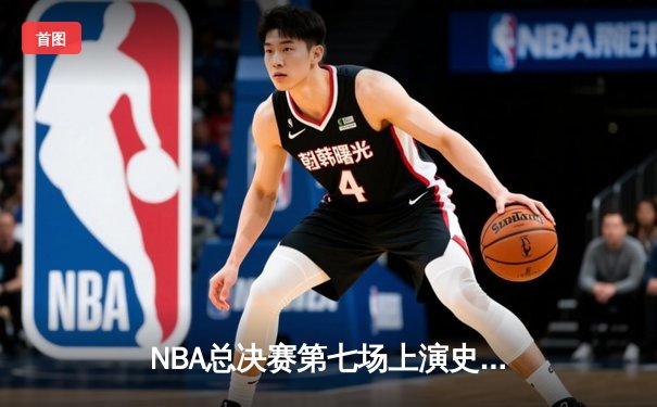 NBA总决赛第七场上演史诗逆转，掘金主场加时险胜凯尔特人夺冠