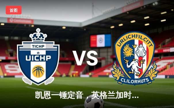 凯恩一锤定音，英格兰加时绝杀荷兰挺进欧洲杯决赛