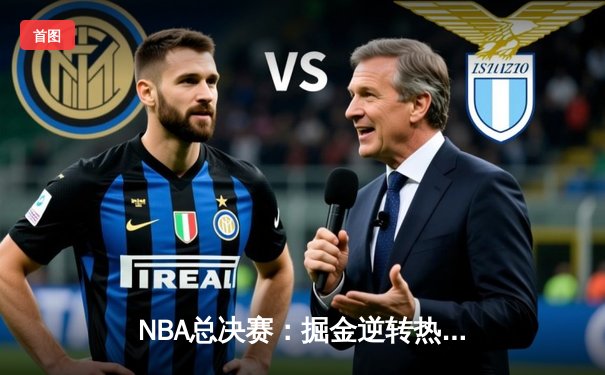 NBA总决赛：掘金逆转热火，约基奇三双率队夺历史首冠