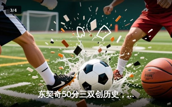 东契奇50分三双创历史，独行侠加时险胜尼克斯迎六连胜 - 3