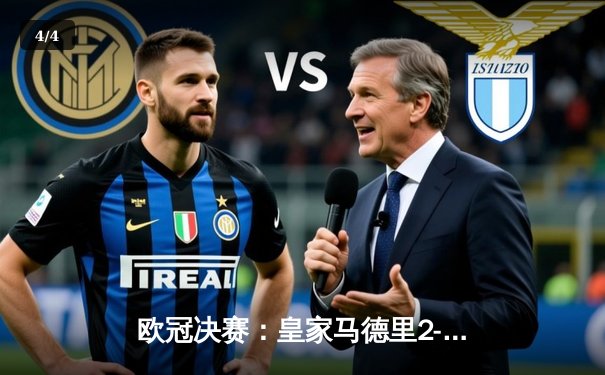 欧冠决赛：皇家马德里2-0多特蒙德 维尼修斯独中两元助队第15次登顶 - 4