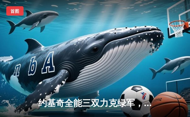 约基奇全能三双力克绿军，掘金主场延续不败金身